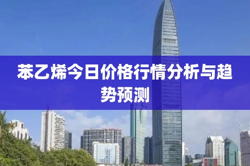 苯乙烯今日价格行情分析与趋势预测