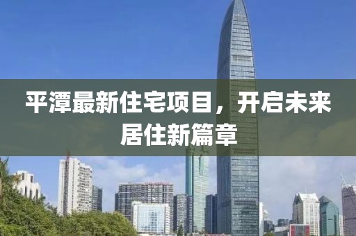 平潭最新住宅项目，开启未来居住新篇章
