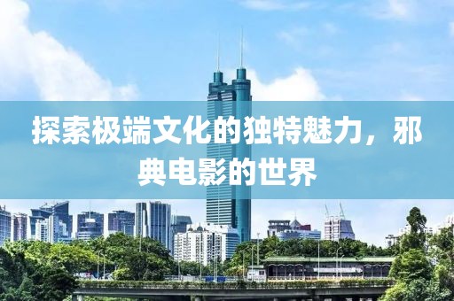 探索极端文化的独特魅力，邪典电影的世界