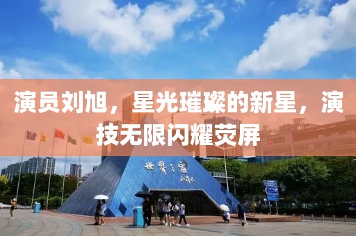 演员刘旭，星光璀璨的新星，演技无限闪耀荧屏