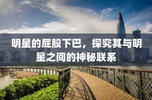 明星的屁股下巴，探究其与明星之间的神秘联系