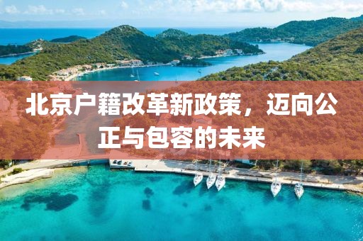 北京户籍改革新政策，迈向公正与包容的未来