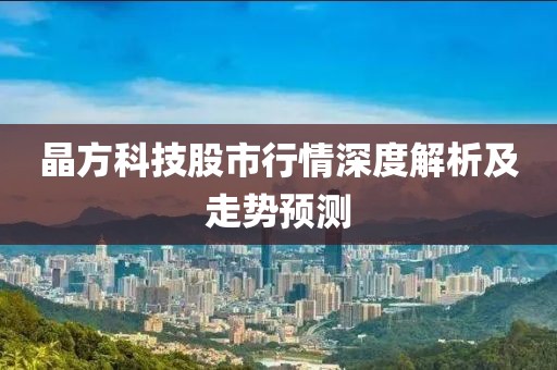晶方科技股市行情深度解析及走势预测