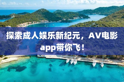 探索成人娱乐新纪元，AV电影app带你飞！