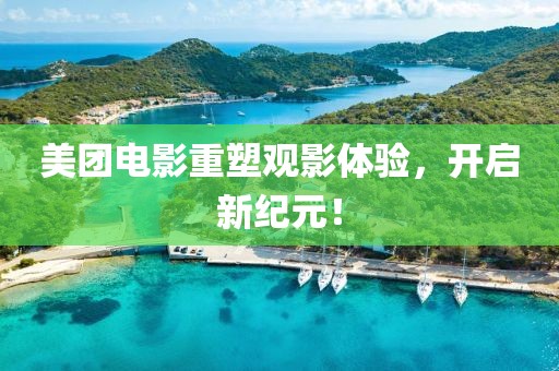 美团电影重塑观影体验，开启新纪元！