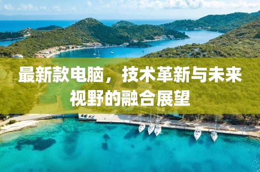最新款电脑，技术革新与未来视野的融合展望