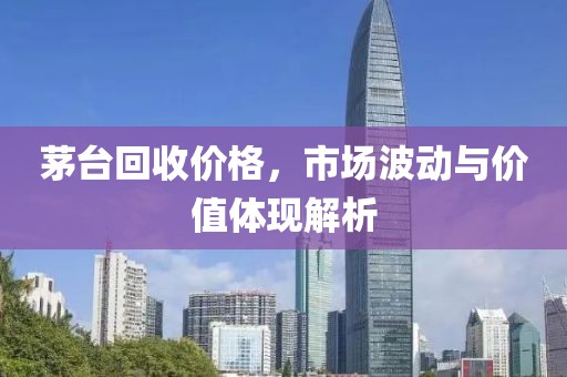 茅台回收价格，市场波动与价值体现解析