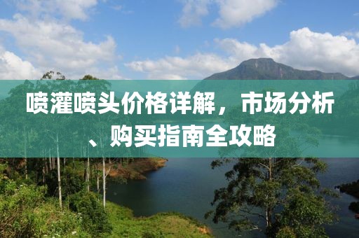 喷灌喷头价格详解，市场分析、购买指南全攻略