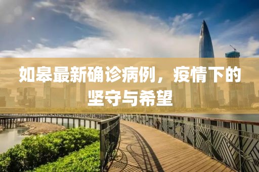如皋最新确诊病例，疫情下的坚守与希望
