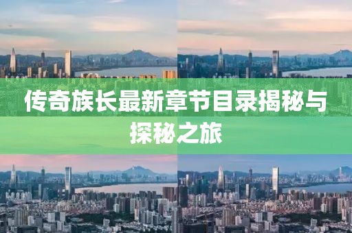 传奇族长最新章节目录揭秘与探秘之旅