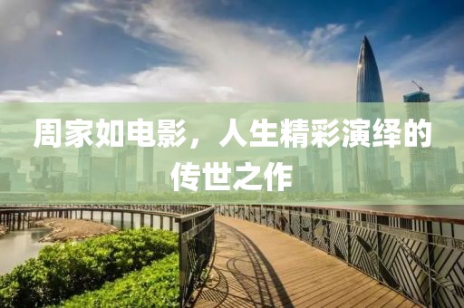 周家如电影，人生精彩演绎的传世之作