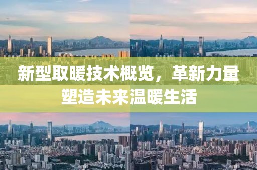 新型取暖技术概览，革新力量塑造未来温暖生活