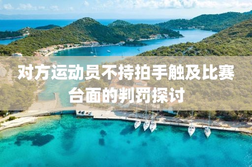 对方运动员不持拍手触及比赛台面的判罚探讨