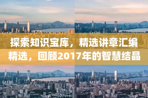 探索知识宝库，精选讲章汇编精选，回顾2017年的智慧结晶