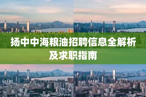 扬中中海粮油招聘信息全解析及求职指南