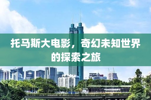 托马斯大电影，奇幻未知世界的探索之旅