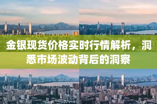 金银现货价格实时行情解析，洞悉市场波动背后的洞察