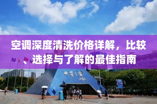空调深度清洗价格详解，比较、选择与了解的最佳指南