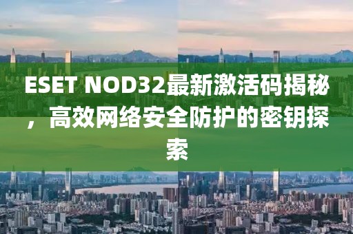 ESET NOD32最新激活码揭秘，高效网络安全防护的密钥探索