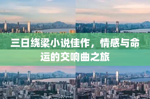三日绕梁小说佳作，情感与命运的交响曲之旅