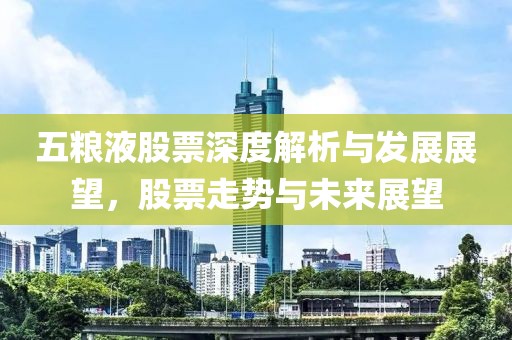 五粮液股票深度解析与发展展望，股票走势与未来展望