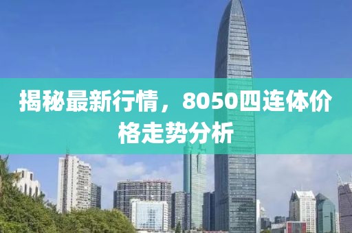 揭秘最新行情，8050四连体价格走势分析