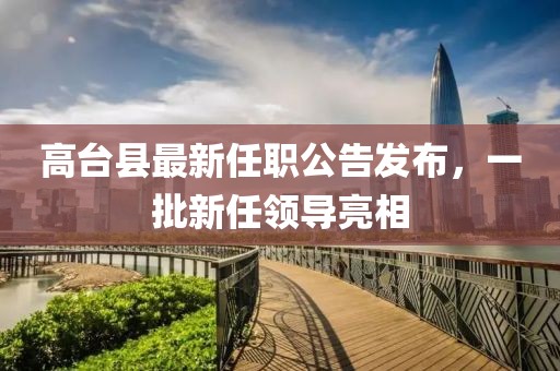 高台县最新任职公告发布，一批新任领导亮相