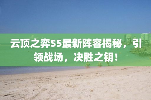 云顶之弈S5最新阵容揭秘，引领战场，决胜之钥！