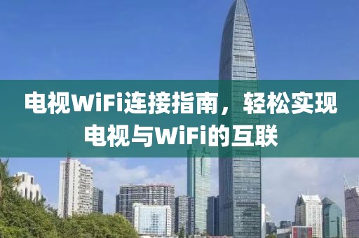 电视WiFi连接指南，轻松实现电视与WiFi的互联