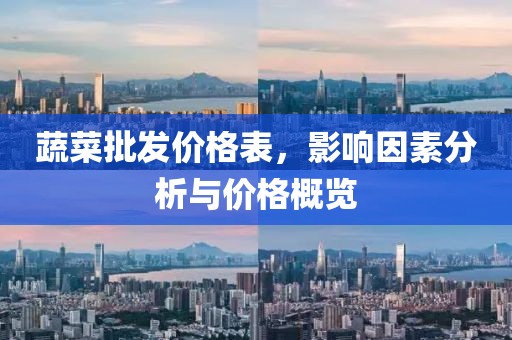 蔬菜批发价格表，影响因素分析与价格概览