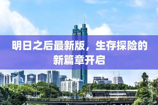 明日之后最新版，生存探险的新篇章开启