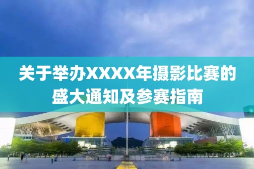 关于举办XXXX年摄影比赛的盛大通知及参赛指南