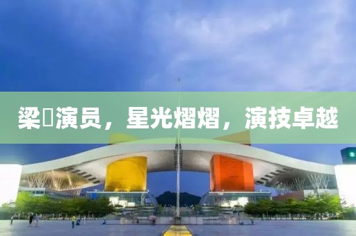 梁喆演员，星光熠熠，演技卓越