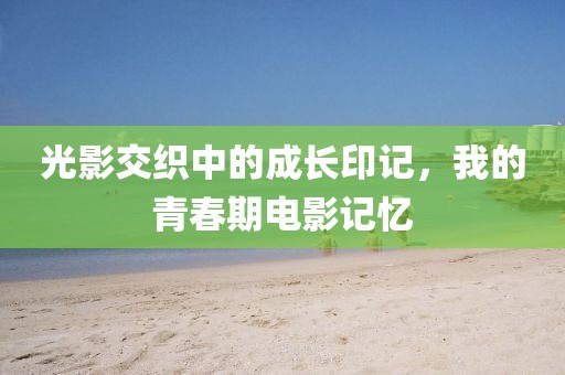 光影交织中的成长印记，我的青春期电影记忆