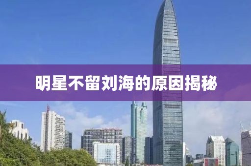 明星不留刘海的原因揭秘
