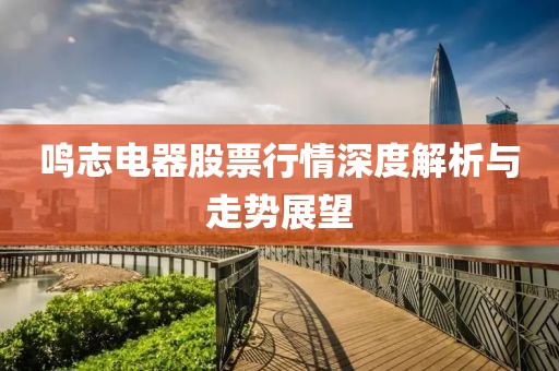鸣志电器股票行情深度解析与走势展望
