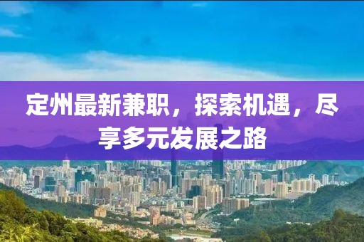 定州最新兼职，探索机遇，尽享多元发展之路