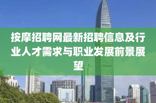 按摩招聘网最新招聘信息及行业人才需求与职业发展前景展望