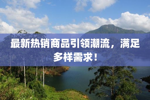 最新热销商品引领潮流，满足多样需求！