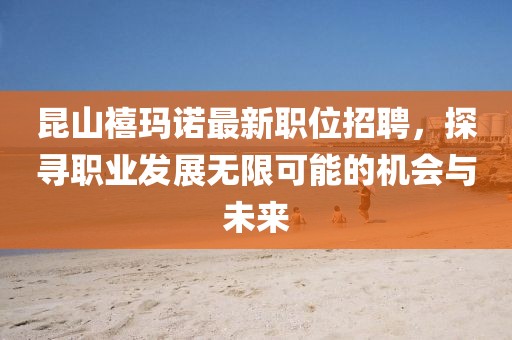 昆山禧玛诺最新职位招聘，探寻职业发展无限可能的机会与未来