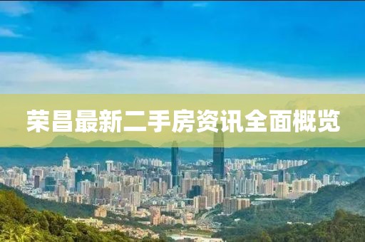 荣昌最新二手房资讯全面概览