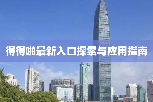 得得啪最新入口探索与应用指南