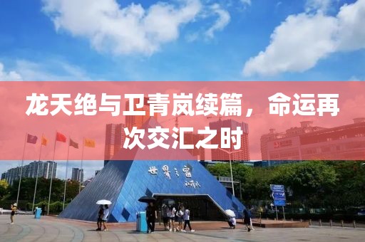 龙天绝与卫青岚续篇，命运再次交汇之时