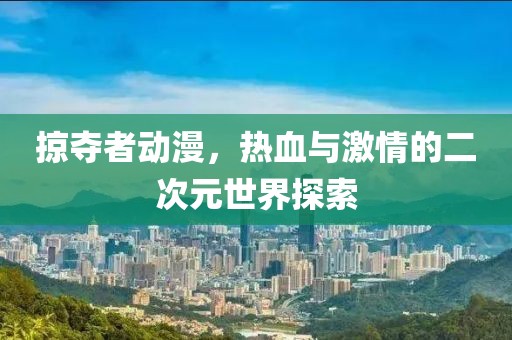 掠夺者动漫，热血与激情的二次元世界探索