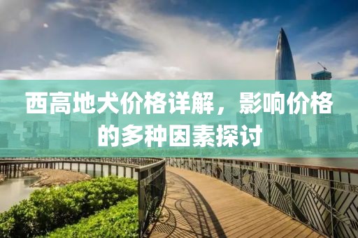 西高地犬价格详解，影响价格的多种因素探讨
