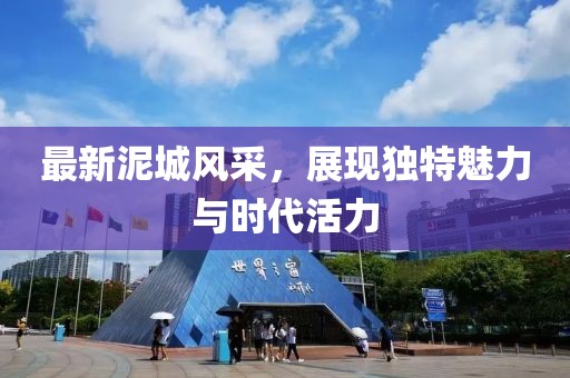 最新泥城风采，展现独特魅力与时代活力