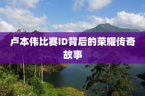 卢本伟比赛ID背后的荣耀传奇故事