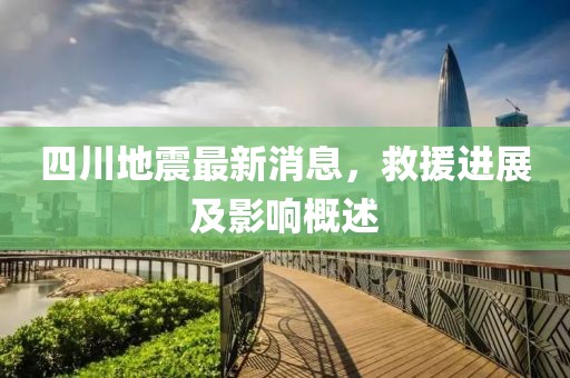 四川地震最新消息，救援进展及影响概述