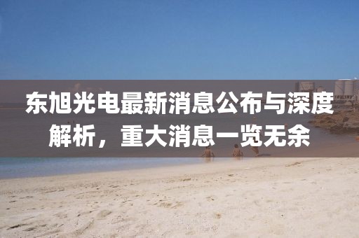 东旭光电最新消息公布与深度解析，重大消息一览无余