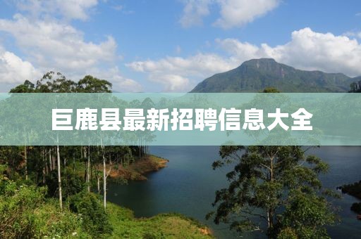 巨鹿县最新招聘信息大全